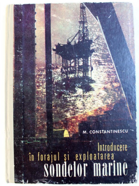 INTRODUCERE IN FORAJUL SI EXPLOATAREA  SONDELOR MARINE de M. CONSTANTINESCU , 1975