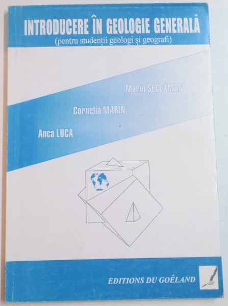 INTRODUCERE IN GEOLOGIE GENERALA PENTRU STUDENTII GEOLOGI SI GEOGRAFI de MARIN SECLAMAN...ANCA LUCA , 1999