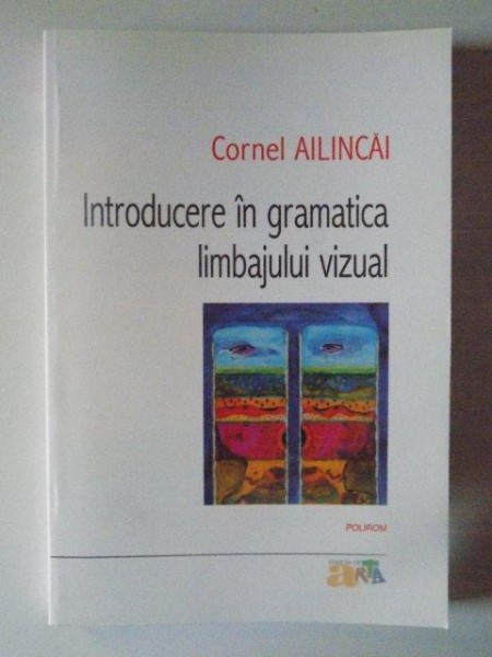 INTRODUCERE IN GRAMATICA LIMBAJULUI VIZUAL de CORNEL AILINCAI , 2010 *PREZINTA USOARE SUBLINIERI CU EVIDENTIATORUL