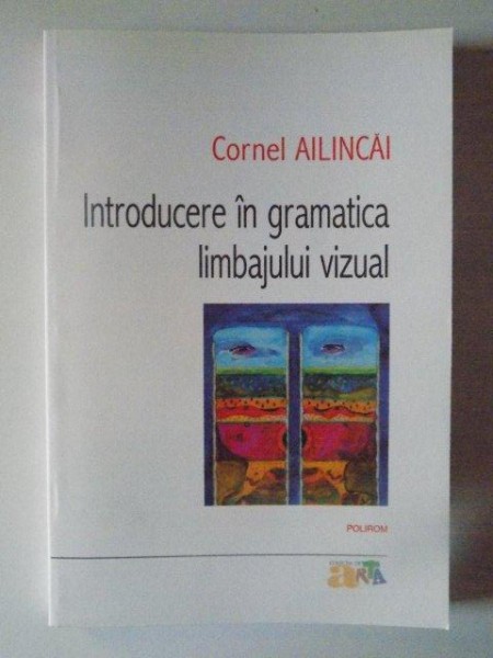 INTRODUCERE IN GRAMATICA LIMBAJULUI VIZUAL de CORNEL AILINCAI , 2010