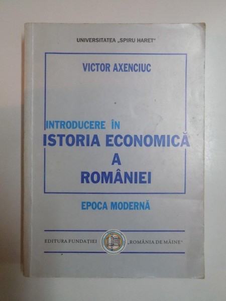 INTRODUCERE IN ISTORIA ECONOMICA A ROMANIEI , EPOCA MODERNA de VICTOR AXENCIUC , 1997
