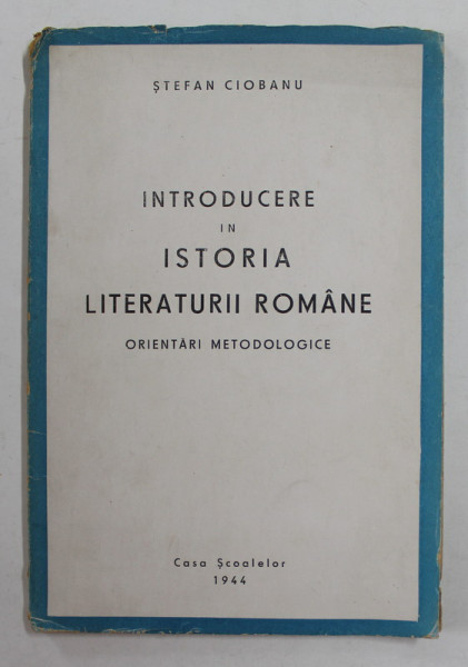 INTRODUCERE IN ISTORIA LITERATURII ROMANE - ORIENTARI METODOLOGICE de STEFAN CIOBANU , 1944
