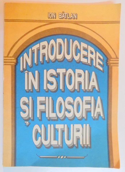 INTRODUCERE IN ISTORIA SI FILOSOFIA CULTURII de ION BATLAN , 1993