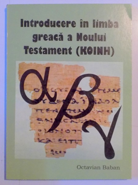 INTRODUCERE IN LIMBA GREACA A NOULUI TESTAMENT (KOINH) de OCTAVIAN BABAN , 2003