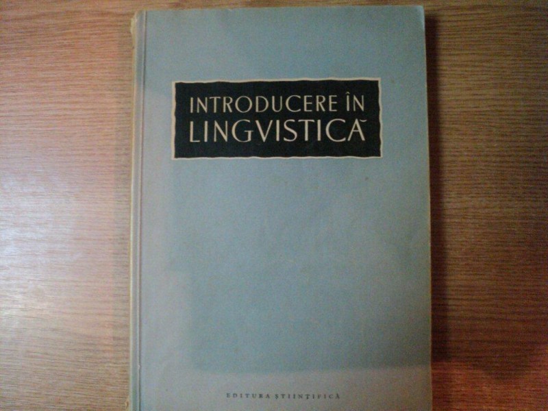 INTRODUCERE IN LINGVISTICA de un colectiv sub conducerea acad. AL. GRAUR , Bucuresti 1958