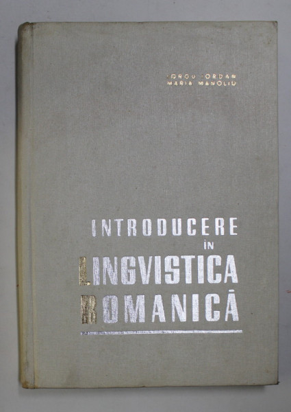 INTRODUCERE IN LINGVISTICA ROMANICA - IORGU IORDAN SI MARIA MANOLIU , 1965 , COPERTA PREZINTA HALOURI DE APA