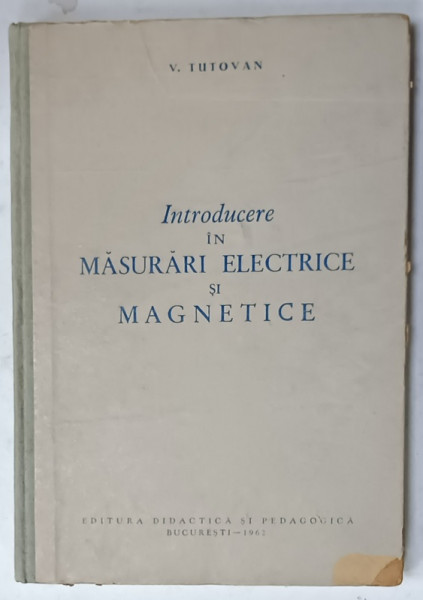 INTRODUCERE IN MASURARI ELECTRICE SI MAGNETICE de V. TUTOVAN , 1962
