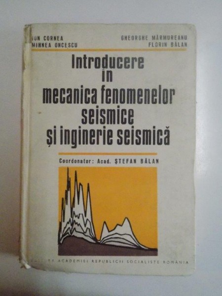 INTRODUCERE IN MECANICA FENOMENELOR SEISMICE SI INGINERIE SEISMICA de ION CORNEA, MIHNEA ONCESCU, GHEORGHE MARMUREANU, FLORIN BALAN  1987
