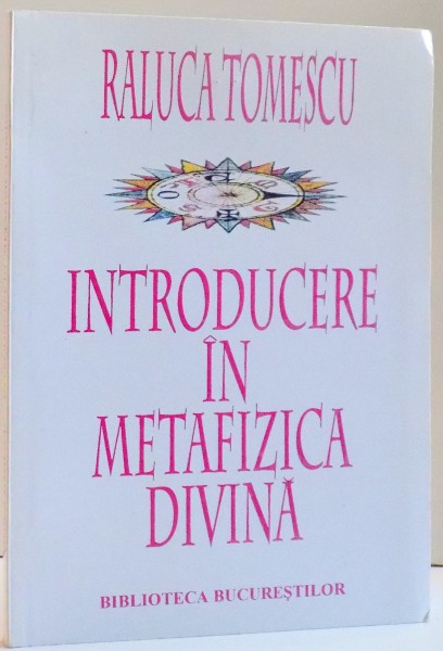 INTRODUCERE IN METAFIZICA DIVINA , DE RALUCA TOMESCU , 2000