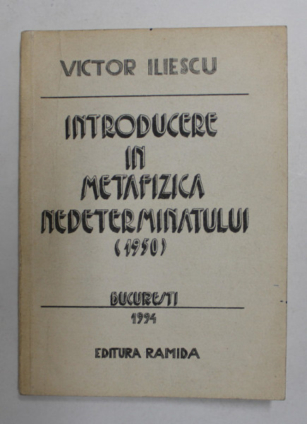 INTRODUCERE IN METAFIZICA NEDETERMINATULUI 1950  de VICTOR ILIESCU , APARUTA 1994 , DEDICATIE *