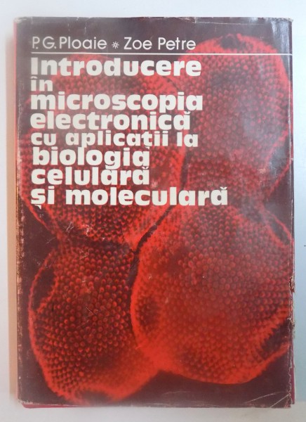 INTRODUCERE IN MICROSCOPIA ELECTRONICA CU APLICATII LA BIOLOGIA CULTURALA SI MOLECULARA de P.G. PLOAIE , ZOE PETRE , 1979
