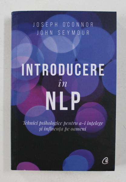 INTRODUCERE IN NLP , TEHNICI PSIHOLOGICE PENTRU A - I INTELEGE SI INFLUENTA PE OAMENI , EDITIA A II - A de JOSEPH O ' CONNOR si JOHN SEYMOUR , 2019