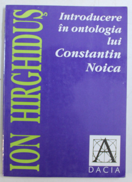 INTRODUCERE IN ONTOLOGIA LUI CONSTANTIN NOICA de ION HIRGHIDUS , 1999
