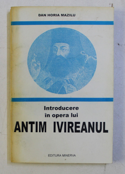 INTRODUCERE IN OPERA LUI ANTIM IVIREANUL de DAN HORIA MAZILU , 1999