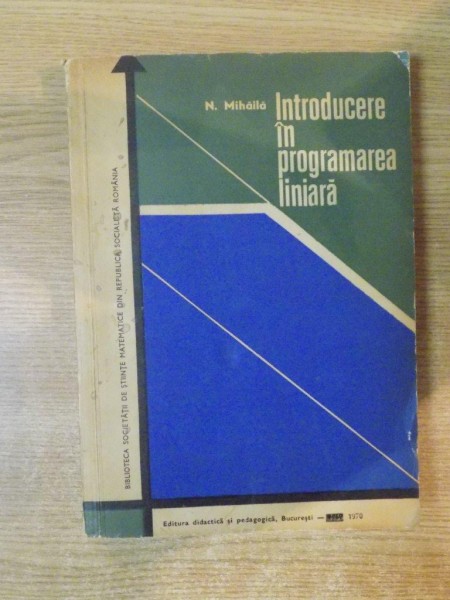 INTRODUCERE IN PROGRAMAREA LINIARA de N. MIHAILA , Bucuresti 1970