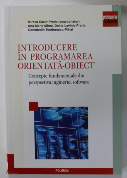 INTRODUCERE IN PROGRAMAREA ORIENTATA - OBIECT , CONCEPTE FUNDAMENTALE DIN PERSPECTIVA INGINERIEI  SOFTWARE , coordonator MIRCEA CEZAR PREDA , 2010