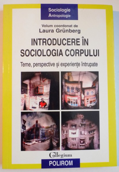 INTRODUCERE IN SOCIOLOGIA CORPULUI , TEME , PERSPECTIVE SI EXPERIENTE INTRUPATE de LAURA GRUNBERG , 2010