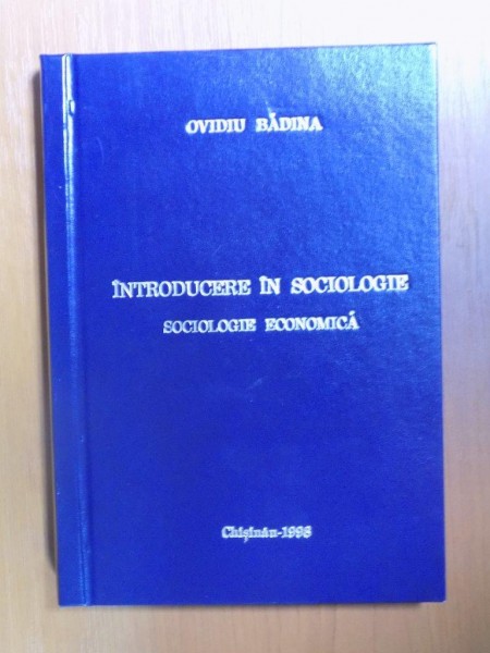 INTRODUCERE IN SOCIOLOGIE , SOCIOLOGIE ECONOMICA de OVIDIU BADINA , Chisinau 1998