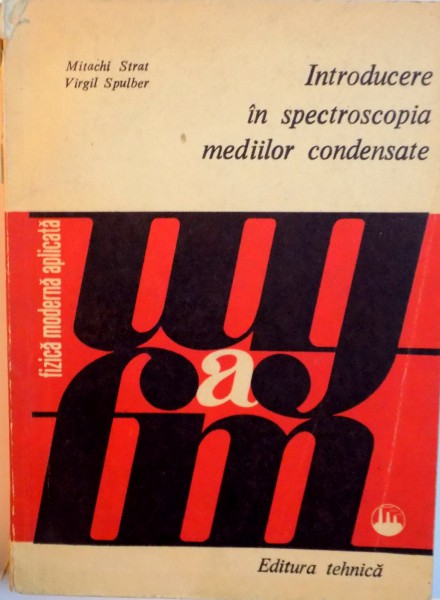 INTRODUCERE IN SPECTROSCOPIA MEDIILOR CONDENSATE de MITACHI STRAT, VIRGIL SPULBER, 1981