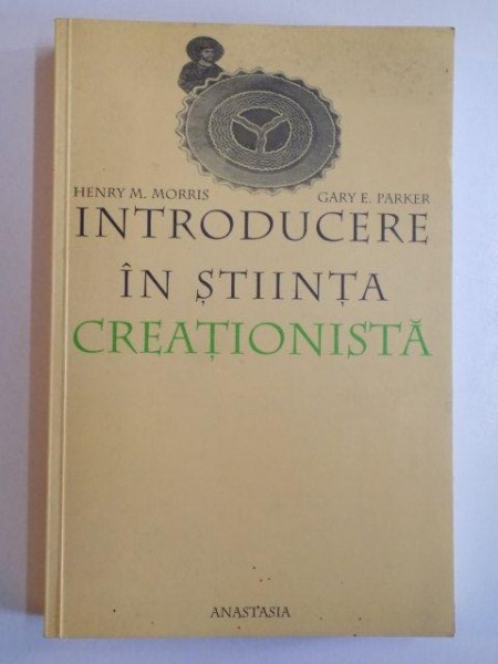 INTRODUCERE IN STIINTA CREATIONISTA de HENRY M. MORRIS , GARY E. PARKER , 2000