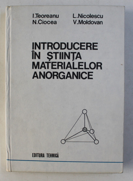 INTRODUCERE IN STIINTA MATERIALELOR ANORGANICE de I . TEOREANU ...V. MOLDOVAN , VOLUMUL I , 1987