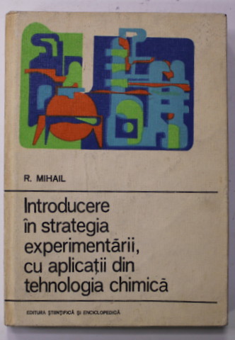 INTRODUCERE IN STRATEGIA EXPERIMENTARII , CU APLICATII DIN TEHNOLOGIA CHIMICA de R. MIHAIL , 1976