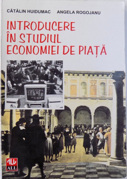 INTRODUCERE IN STUDIUL ECONOMIEI DE PIATA de CATALIN HUIDUMAC, ANGELA ROGOJANU, 1998