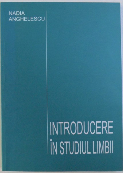 INTRODUCERE IN STUDIUL LIMBII de NADIA ANGHELESCU , 2007