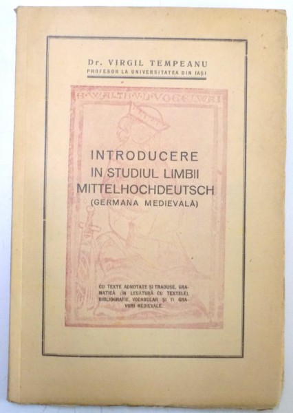 INTRODUCERE IN STUDIUL LIMBII MITTELHOCHDEUTSCH ( GERMANA MEDIEVALA ) de VIRGIL TEMPEANU , 1942