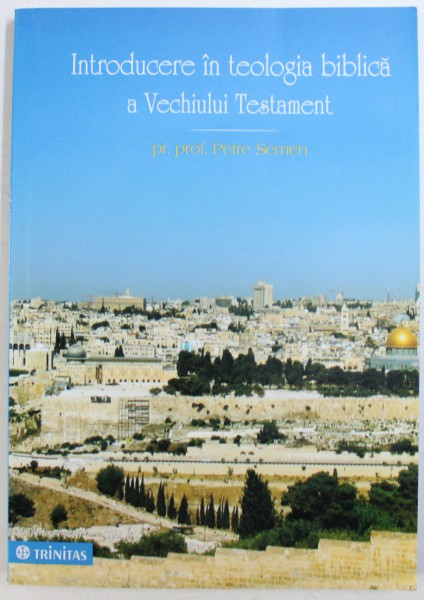 INTRODUCERE IN TEOLOGIA BIBLICA A VECHIULUI TESTAMENT de PETRE SEMEN , 2008