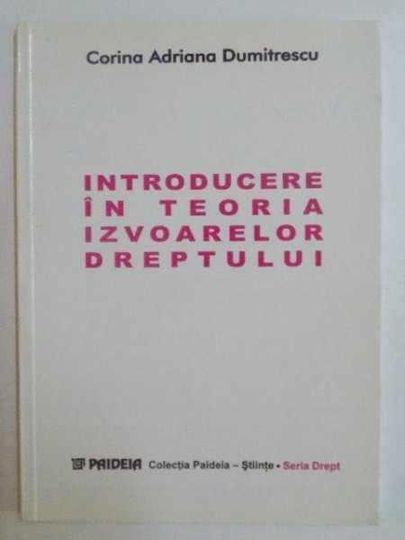 INTRODUCERE IN TEORIA IZVOARELOR DREPTULUI de CORINA ADRIANA DUMITRESCU 1999