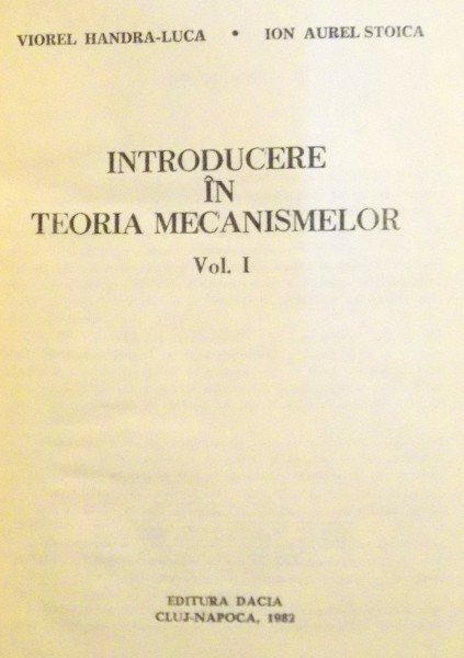 INTRODUCERE IN TEORIA MECANISMELOR , VOL I de VIOREL HANDRA LUCA , ION AUREL STOICA , 1982