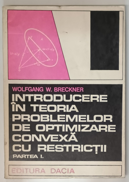 INTRODUCERE IN TEORIA PROBLEMELOR DE OPTIMIZARE CONVEXA CU RESTRICTII , PARTEA I de WOLFGANG W. BRECKNER , 1974