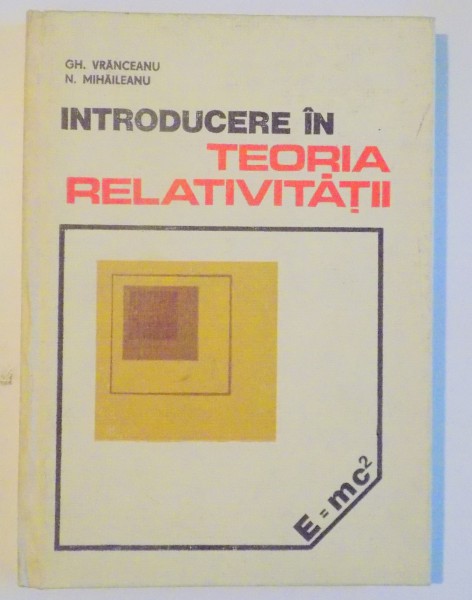 INTRODUCERE IN TEORIA RELATIVITATII de GH. VRANCEANU , N. MIHAILEANU , 1978