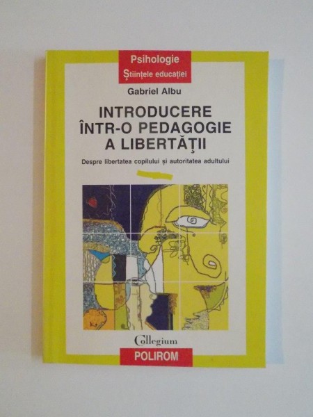 INTRODUCERE INTR - O PEDAGOGIE A LIBERTATII , DESPRE LIBERTATEA COPILULUI SI AUTORITATEA ADULTULUI de GABRIEL ALBU , 1998