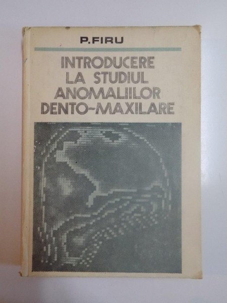 INTRODUCERE LA STUDIUL ANOMALIILOR DENTO - MAXILARE de P. FIRU , 1981