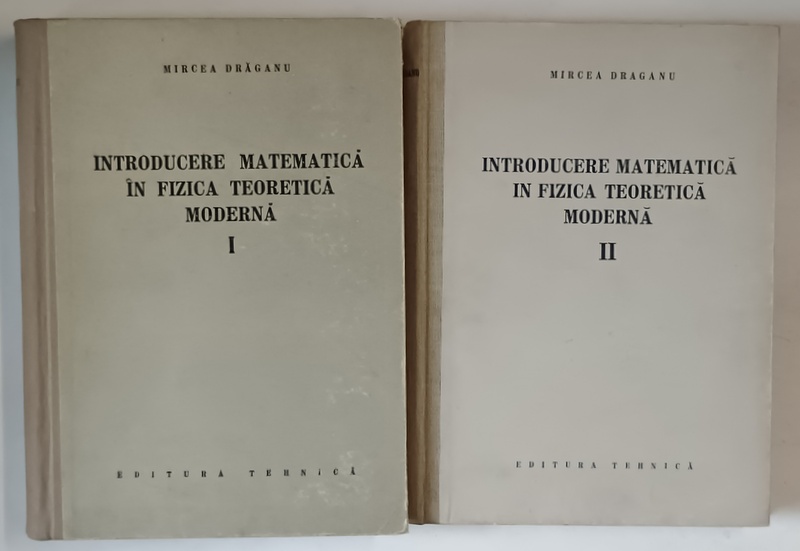 INTRODUCERE MATEMATICA IN FIZICA TEORETICA MODERNA , VOLUMELE I - II de MIRCEA DRAGANU , 1957 - 1958
