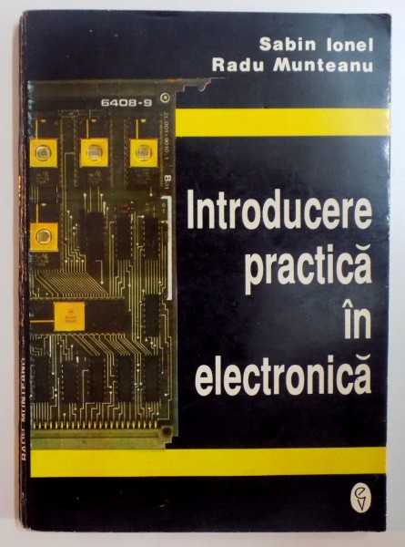 INTRODUCERE PRACTICA IN ELECTRONICA de SABIN IONEL , RADU MUNTEANU , 1994