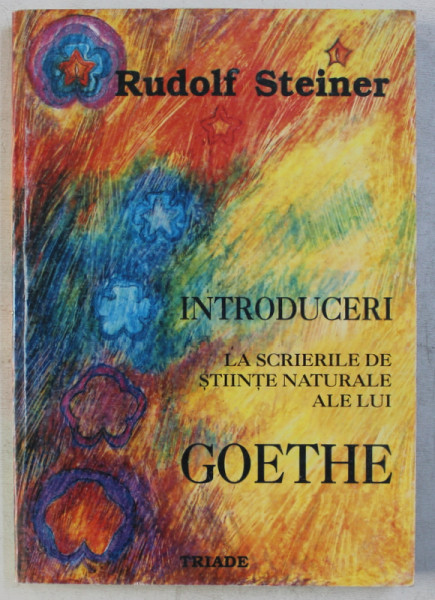 INTRODUCERI LA SCRIERILE DE STIINTE NATURALE ALE LUI GOETHE  - TOTODATA O FUNDAMENTARE A STIINTEI SPIRITUALE  - ANTROPOSOFIE de RUDOLF STEINER , 1999