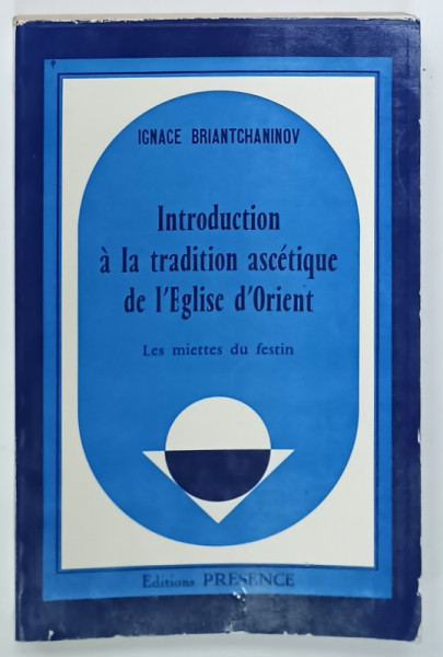 INTRODUCTION A LA TRADITION ASCETIQUE DE L ' EGLISE D 'ORIENT, LES MIETTES DU FESTIN  par IGNACE BRIANTCHANINOV , 1978 , DEDICATIE *