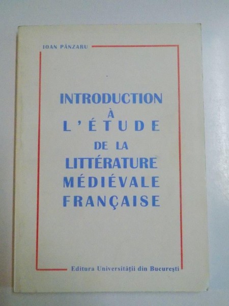 INTRODUCTION A L'ETUDE DE LA LITTERATURE MEDIEVALE FRANCAISE IX E - XIV E SIECLE par IOAN PANZARU , 1999