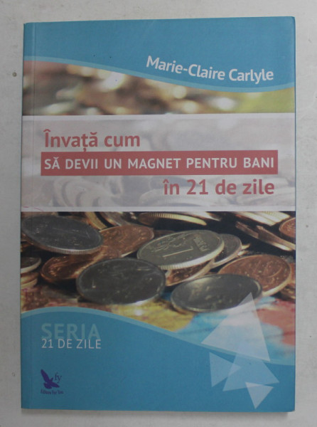 INVATA CUM SA DEVII UN MAGNET PENTRU BANI IN 21 DE ZILE de MARIE - CLAIRE CARLYLE , 2016 , PREZINTA  SUBLINIERI CU PIXUL *