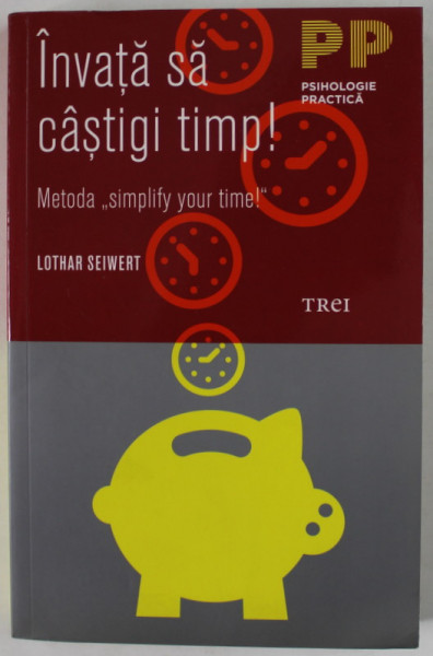 INVATA SA CASTIGI TIMP ! METODA '' SIMPLIFY YOUR TIME ! '' de LOTHAR SEIWERT , 2012