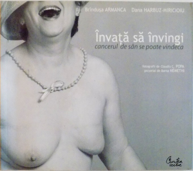 INVATA SA INVINGI, CANCERUL DE SAN SE POATE VINDECA de BRANDUSA ARMANCA, DANA HARBUZ-MIRICIOIU, FOTOGRAFII de CLAUDIU C. POPA, PICTORIAL de BARNA NEMETHI, 2006