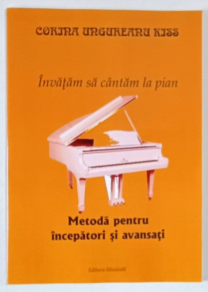 INVATAM SA CANTAM LA PIAN , METODA PENTRU INCEPATORI SI AVANSATI de CORINA UNGUREANU KISS , 2008