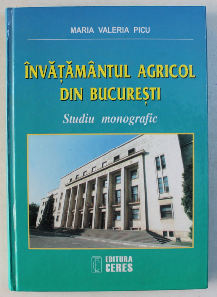 INVATAMANTUL AGRICOL DIN BUCURESTI . STUDIU MONOGRAFIC de MARIA VALERIA PICU , 2002