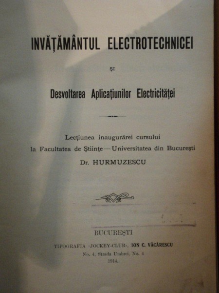 INVATAMANTUL ELECTROTECHNICEI SI DESVOLTAREA APLICATIUNILOR ELECTRICITATEI de DR. HURMUZESCU , Bucuresti 1914