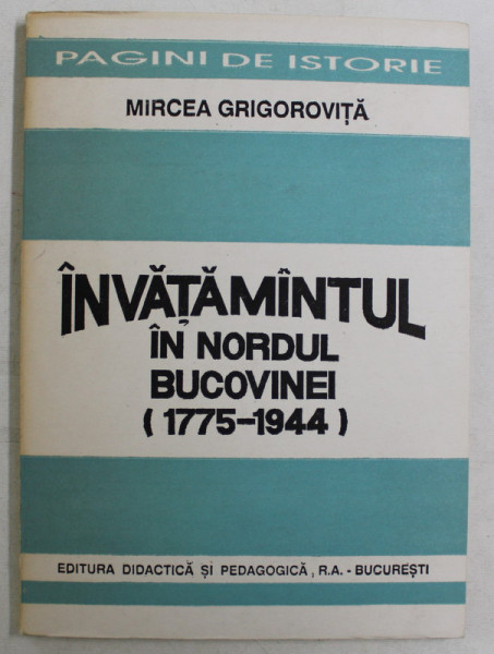 INVATAMANTUL IN NORDUL BUCOVINEI ( 1775 - 1944 ) de MIRCEA GRIGOROVITA , 1993 *DEDICATIE