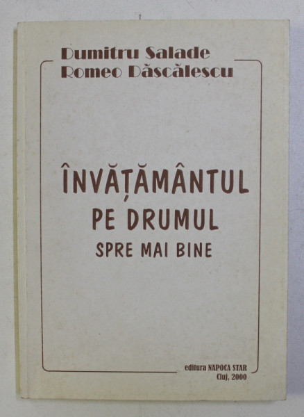 INVATAMANTUL PE DRUMUL SPRE MAI BINE de DUMITRU SALADE , ROMEO DASCALESCU , 2000 DEDICATIE*