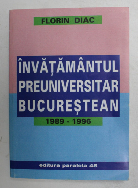 INVATAMANTUL PREUNIVERSITAR BUCURESTEAN 1989 - 1996 de FLORIN DIAC , 2000 , DEDICATIE *